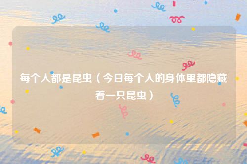 每个人都是昆虫（今日每个人的身体里都隐藏着一只昆虫）