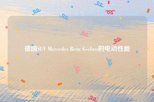 德国SUV Mercedes Benz G-class的电动性能