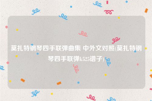 莫扎特钢琴四手联弹曲集 中外文对照(莫扎特钢琴四手联弹k525谱子)
