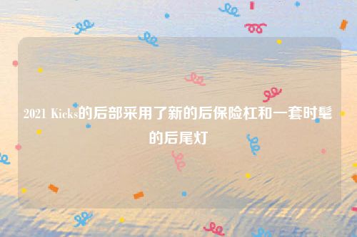 2021 Kicks的后部采用了新的后保险杠和一套时髦的后尾灯
