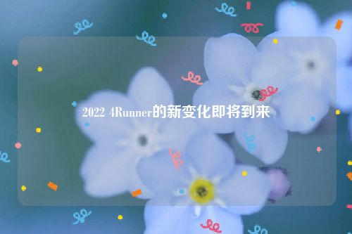 2022 4Runner的新变化即将到来