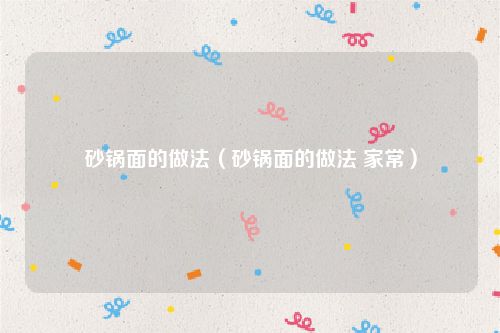 砂锅面的做法（砂锅面的做法 家常）
