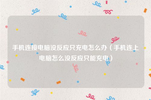 手机连接电脑没反应只充电怎么办（手机连上电脑怎么没反应只能充电）