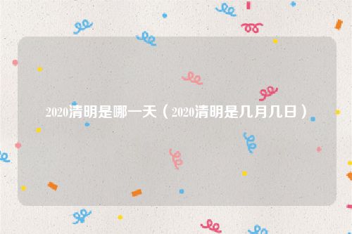 2020清明是哪一天（2020清明是几月几日）