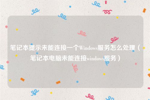 笔记本提示未能连接一个Windows服务怎么处理（笔记本电脑未能连接windows服务）