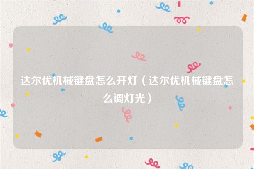 达尔优机械键盘怎么开灯（达尔优机械键盘怎么调灯光）