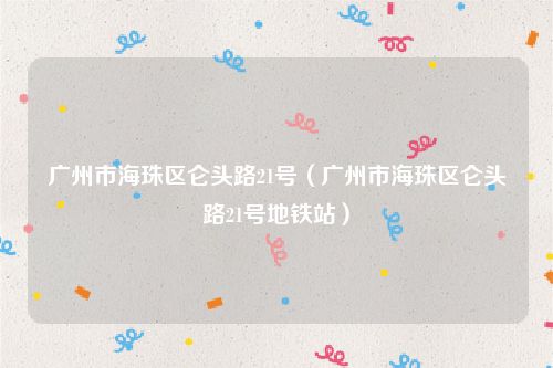 广州市海珠区仑头路21号（广州市海珠区仑头路21号地铁站）