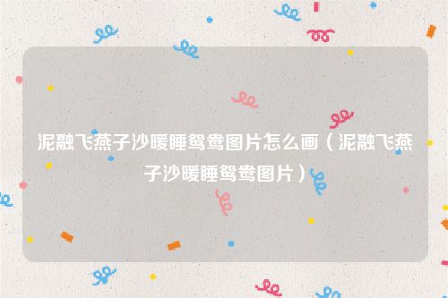 泥融飞燕子沙暖睡鸳鸯图片怎么画（泥融飞燕子沙暖睡鸳鸯图片）