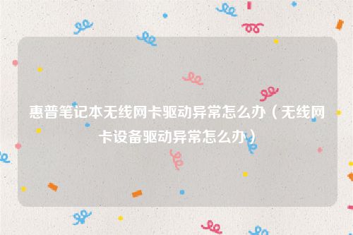 惠普笔记本无线网卡驱动异常怎么办（无线网卡设备驱动异常怎么办）