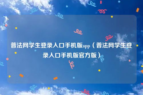 普法网学生登录入口手机版app(普法网学生登录入口手机版官方版)
