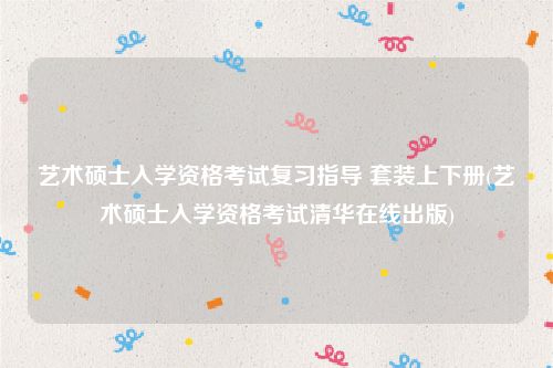 艺术硕士入学资格考试复习指导 套装上下册(艺术硕士入学资格考试清华在线出版)