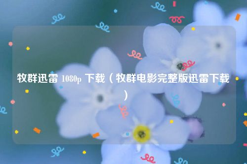 牧群迅雷 1080p 下载（牧群电影完整版迅雷下载）