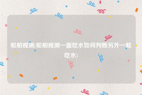 船舶观测(船舶观测一面吃水如何判断另外一舷吃水)