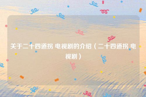 关于二十四道拐 电视剧的介绍（二十四道拐 电视剧）