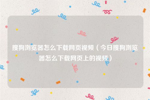 搜狗浏览器怎么下载网页视频（今日搜狗浏览器怎么下载网页上的视频）