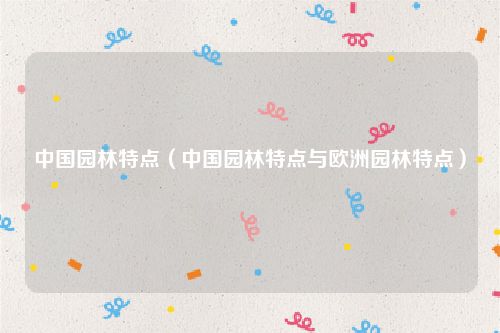 中国园林特点（中国园林特点与欧洲园林特点）