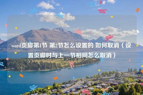 word页脚第1节 第2节怎么设置的 如何取消（设置页脚时与上一节相同怎么取消）