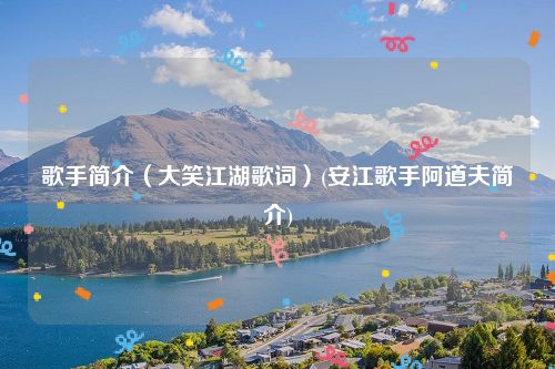 歌手简介（大笑江湖歌词）(安江歌手阿道夫简介)