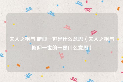 夫人之相与 俯仰一世是什么意思（夫人之相与俯仰一世的一是什么意思）