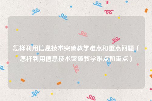 怎样利用信息技术突破教学难点和重点问题（怎样利用信息技术突破教学难点和重点）
