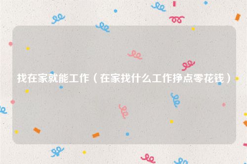 找在家就能工作（在家找什么工作挣点零花钱）