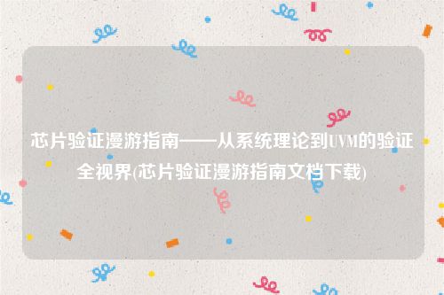 芯片验证漫游指南——从系统理论到UVM的验证全视界(芯片验证漫游指南文档下载)