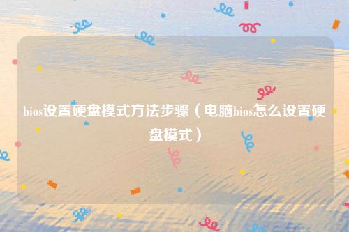 bios设置硬盘模式方法步骤（电脑bios怎么设置硬盘模式）