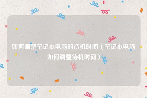 如何调整笔记本电脑的待机时间（笔记本电脑如何调整待机时间）
