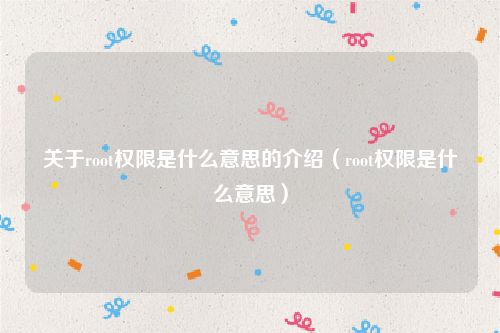 关于root权限是什么意思的介绍（root权限是什么意思）