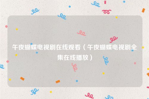 午夜蝴蝶电视剧在线观看（午夜蝴蝶电视剧全集在线播放）
