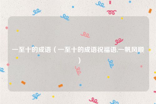 一至十的成语（一至十的成语祝福语,一帆风顺）