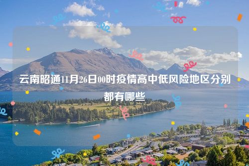云南昭通11月26日00时疫情高中低风险地区分别都有哪些