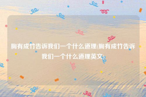 胸有成竹告诉我们一个什么道理(胸有成竹告诉我们一个什么道理英文)