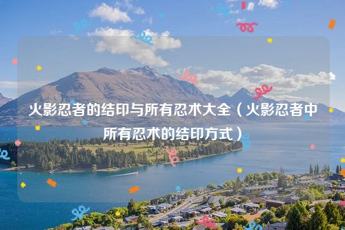 火影忍者的结印与所有忍术大全（火影忍者中所有忍术的结印方式）
