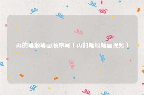 再的笔顺笔画顺序写（再的笔顺笔画视频）