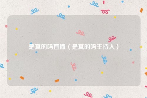 是真的吗直播（是真的吗主持人）