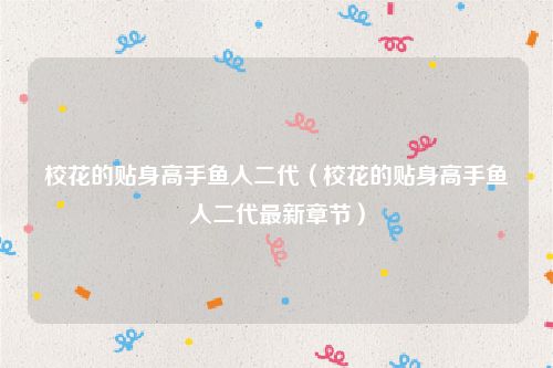 校花的贴身高手鱼人二代（校花的贴身高手鱼人二代最新章节）