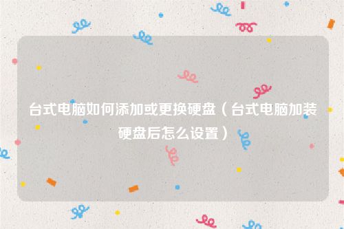 台式电脑如何添加或更换硬盘（台式电脑加装硬盘后怎么设置）