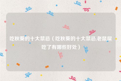 吃秋葵的十大禁忌（吃秋葵的十大禁忌,老鼠屎吃了有哪些好处）