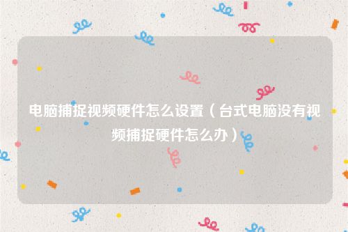 电脑捕捉视频硬件怎么设置（台式电脑没有视频捕捉硬件怎么办）