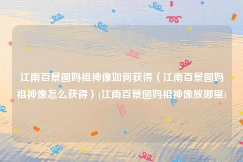 江南百景图妈祖神像如何获得（江南百景图妈祖神像怎么获得）(江南百景图妈祖神像放哪里)