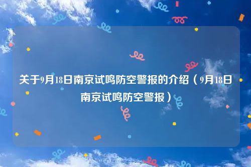 关于9月18日南京试鸣防空警报的介绍（9月18日南京试鸣防空警报）