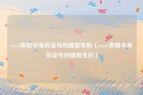 excel表格中身份证号码提取年龄（excel表格中身份证号码提取生日）