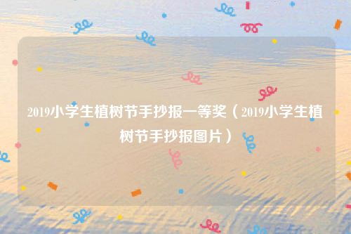 2019小学生植树节手抄报一等奖（2019小学生植树节手抄报图片）