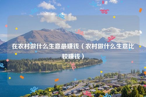 在农村做什么生意最赚钱（农村做什么生意比较赚钱）