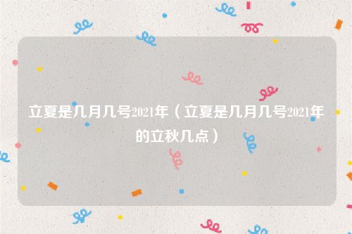 立夏是几月几号2021年（立夏是几月几号2021年的立秋几点）