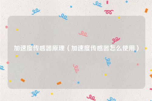 加速度传感器原理（加速度传感器怎么使用）