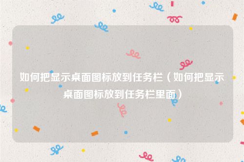如何把显示桌面图标放到任务栏（如何把显示桌面图标放到任务栏里面）