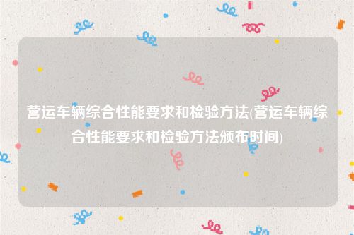 营运车辆综合性能要求和检验方法(营运车辆综合性能要求和检验方法颁布时间)