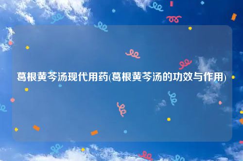 葛根黄芩汤现代用药(葛根黄芩汤的功效与作用)